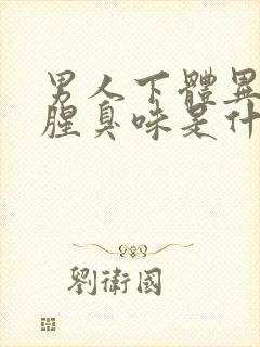 男人下体异味重腥臭味是什么原因怎么办