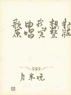 歌曲我想对你说原唱完整版