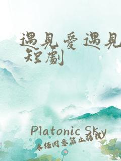 遇见爱遇见幸福 短剧