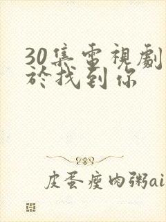 30集电视剧终于找到你