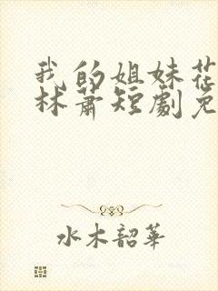 我的姐妹花老婆林萧短剧免费观看