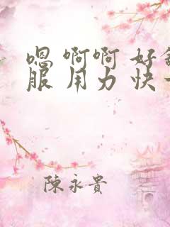 嗯 啊啊 好舒服 用力 快一点