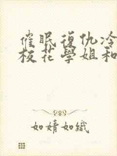 催眠复仇冷傲的校花学姐和她的学阀母亲