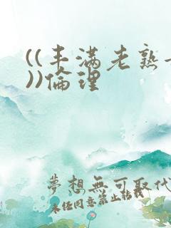 ((丰满老熟女))伦理
