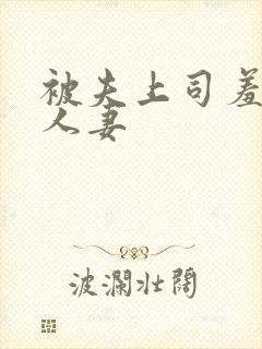 被夫上司羞辱的人妻