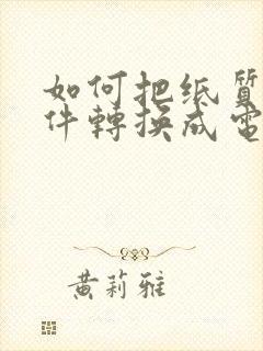 如何把纸质版文件转换成电子版文档