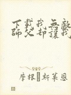 下载我无敌了,师父却让我下山结婚