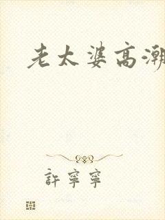 老太婆高潮视频