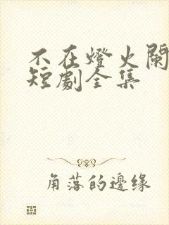 不在灯火阑珊处短剧全集