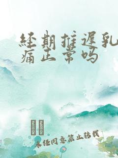 经期推迟乳房胀痛正常吗