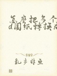 怎么把多个cad图纸转换成pdf