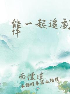能一起追剧的软件