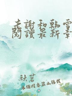 老谢和韩雪全文阅读最新章节