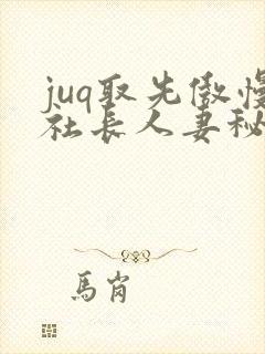 juq取先傲慢社长人妻秘书