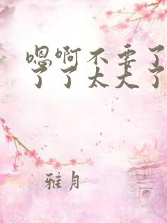 嗯啊不要了受不了了太大了