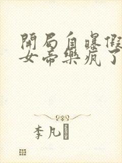 开局自曝假太监女帝乐疯了下载