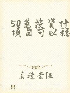 50万投资什么项目可以稳赚
