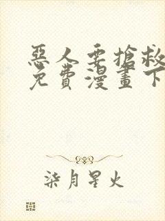 恶人要抢救一下免费漫画下拉式