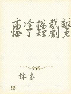 高冷总裁离婚后悔了短剧免费观看