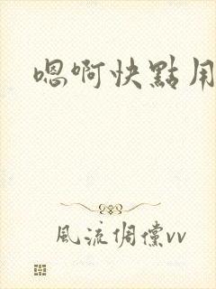 嗯啊快点用力操