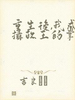 重生后,我成了摄政王的掌心宠正版