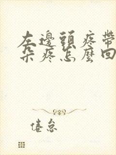 左边头疼带着耳朵疼怎么回事