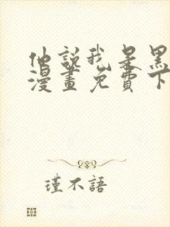 他说我是黑莲花漫画免费下拉式