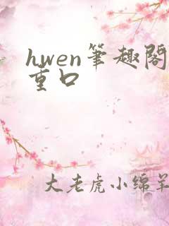 hwen笔趣阁重口