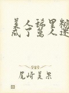 美人稀里糊涂的成了万人迷免费阅读