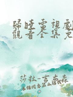 归晓电视剧在线观看全集免费高清