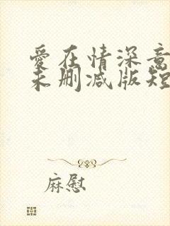 爱在情深意晚时未删减版短剧