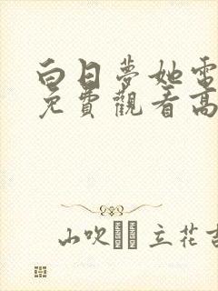 白日梦她电视剧免费观看高清完整版