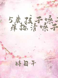 5岁孩子嗓子痒痒总清嗓子