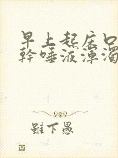早上起床口苦口干唾液浑浊发黄
