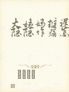 大姨妈推迟肚子隐隐作痛怎么回事