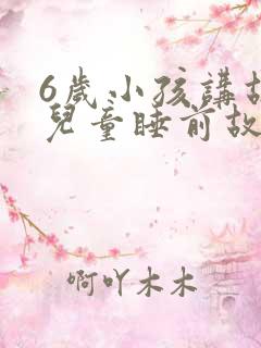6岁小孩讲故事儿童睡前故事
