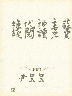 绝代神主苏莫在线阅读免费