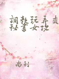 调教玩弄爽哭男秘书女攻
