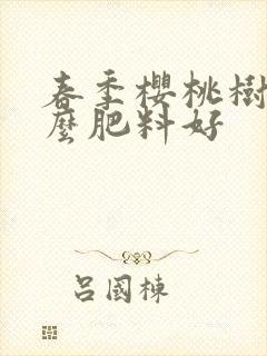 春季樱桃树用什么肥料好