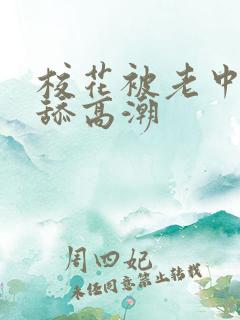 校花被老中医给舔高潮