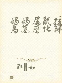妈妈属鼠孩子属马怎么化解