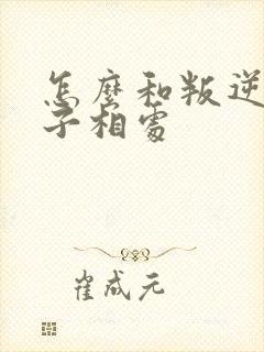 怎么和叛逆期孩子相处
