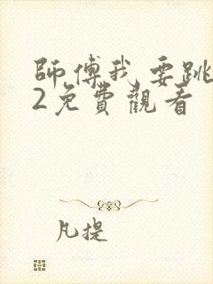 师傅我要跳舞了2免费观看
