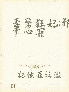 毒医狂妃:邪王掌心宠