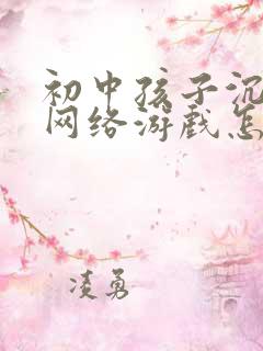 初中孩子沉迷于网络游戏怎么办