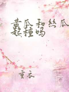 黄瓜和丝瓜能一起种吗