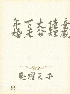 年下大佬竟是闪婚老公短剧