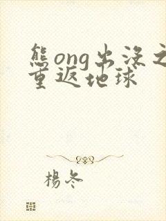 熊ong出没之重返地球
