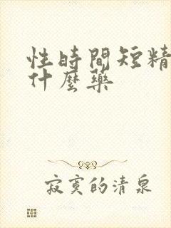 性时间短精少吃什么药