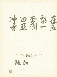 冲田杏梨在线观看亚洲一区